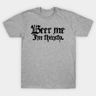 Beer Me I'm Thirsty (Black Ink Version) T-Shirt